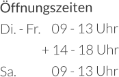 Öffnungszeiten Di. - Fr.	09 - 13 Uhr       + 14 - 18 Uhr Sa.		09 - 13 Uhr