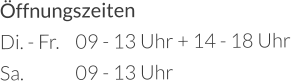 Öffnungszeiten Di. - Fr.	09 - 13 Uhr + 14 - 18 Uhr Sa.		09 - 13 Uhr