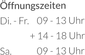 Öffnungszeiten Di. - Fr.	09 - 13 Uhr       + 14 - 18 Uhr Sa.		09 - 13 Uhr