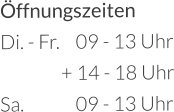 Öffnungszeiten Di. - Fr.	09 - 13 Uhr       + 14 - 18 Uhr Sa.		09 - 13 Uhr